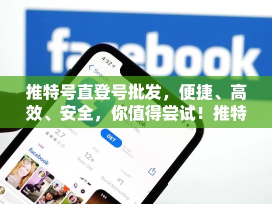 推特号直登号批发，便捷、高效、安全，你值得尝试！推特直登版