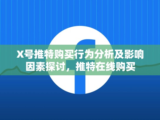 X号推特购买行为分析及影响因素探讨,推特在线购买