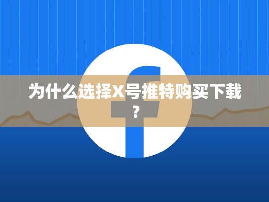 为什么选择X号推特购买下载？