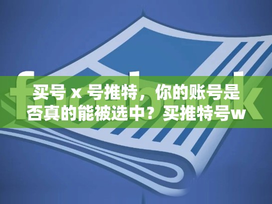 买号 x 号推特，你的账号是否真的能被选中？买推特号weifa吗