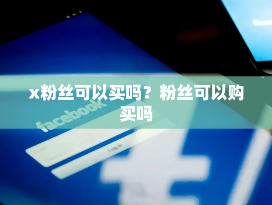 x粉丝可以买吗？粉丝可以购买吗