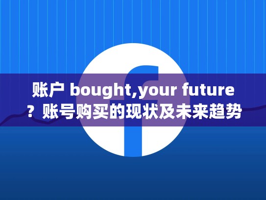 账户 bought,your future?账号购买的现状及未来趋势,购买账号id是什么意思啊