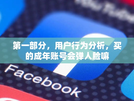 第一部分，用户行为分析，买的成年账号会弹人脸嘛