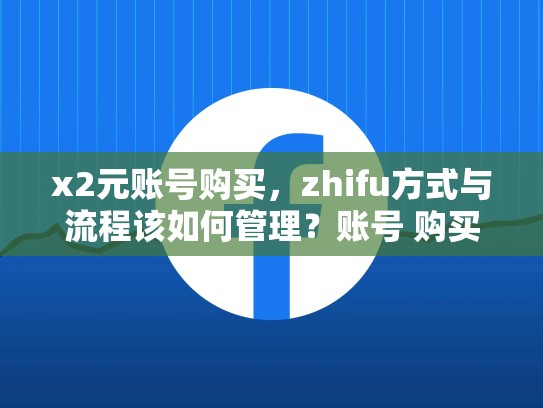 x2元账号购买，zhifu方式与流程该如何管理？账号 购买