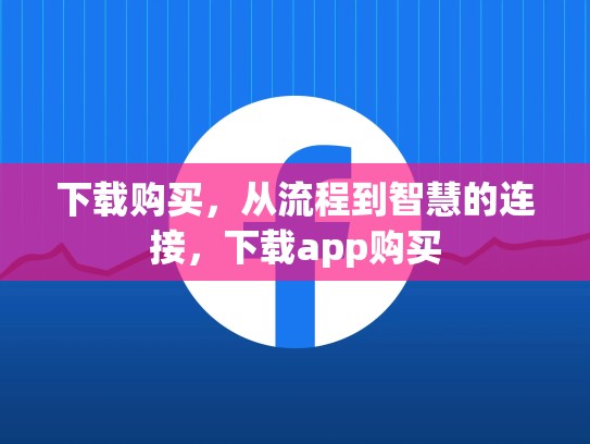 下载购买，从流程到智慧的连接，下载app购买