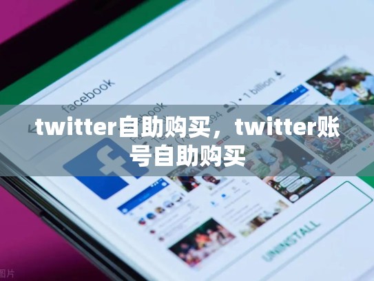 详细阅读:twitter自助购买,twitter账号自助购买 twitter自助购买,twitter账号自助购买
