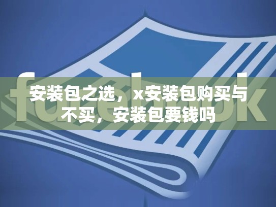 安装包之选，x安装包购买与不买，安装包要钱吗