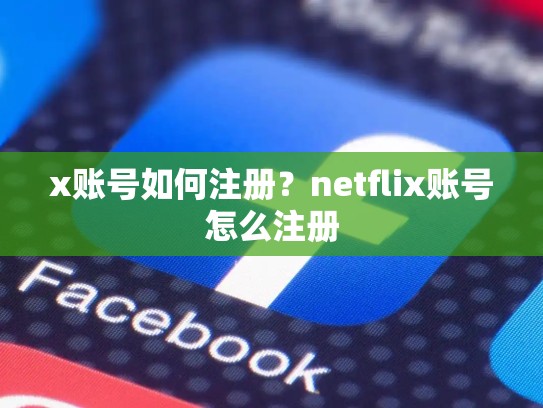 x账号如何注册？netflix账号怎么注册