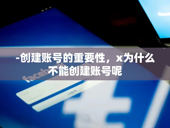 -创建账号的重要性，x为什么不能创建账号呢