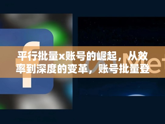 平行批量x账号的崛起，从效率到深度的变革，账号批量登录什么意思