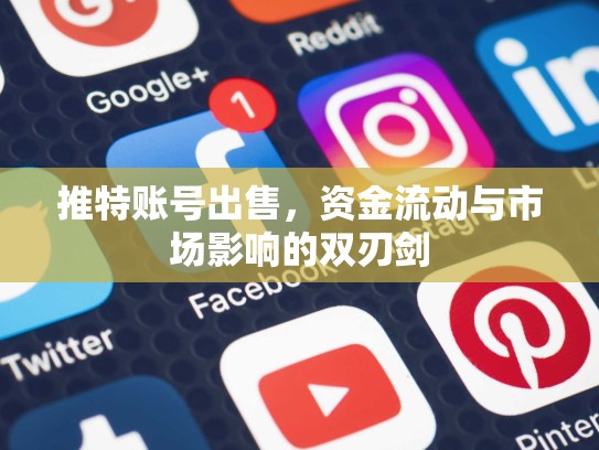 推特账号出售，资金流动与市场影响的双刃剑