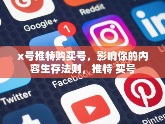 x号推特购买号，影响你的内容生存法则，推特 买号