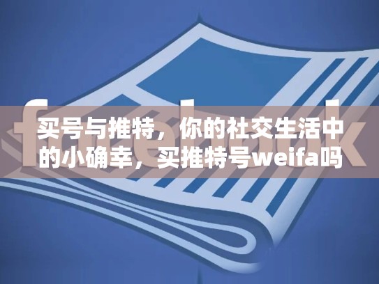 买号与推特，你的社交生活中的小确幸，买推特号weifa吗