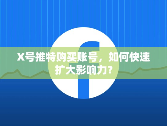 X号推特购买账号，如何快速扩大影响力？