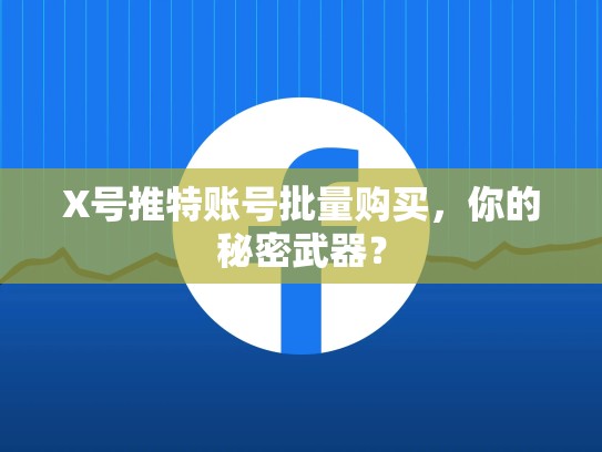 X号推特账号批量购买，你的秘密武器？