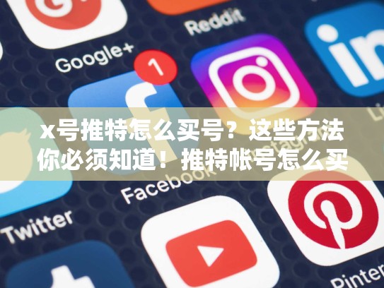 x号推特怎么买号？这些方法你必须知道！推特帐号怎么买