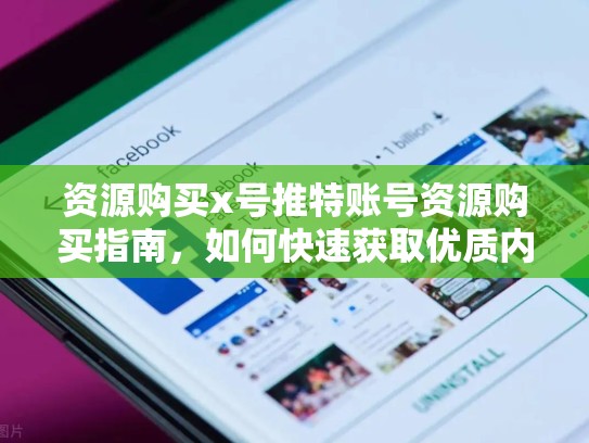 资源购买x号推特账号资源购买指南，如何快速获取优质内容？