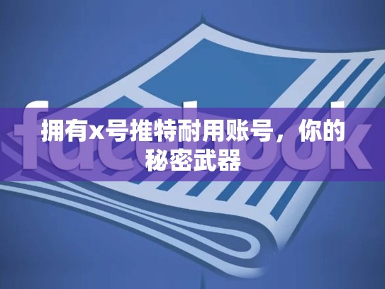 拥有x号推特耐用账号，你的秘密武器