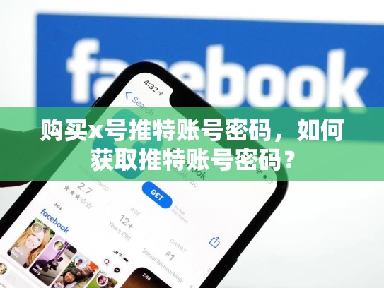 购买x号推特账号密码，如何获取推特账号密码？