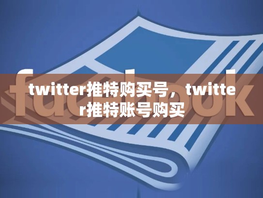 twitter推特购买号，twitter推特账号购买
