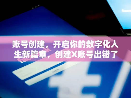 账号创建，开启你的数字化人生新篇章，创建X账号出错了