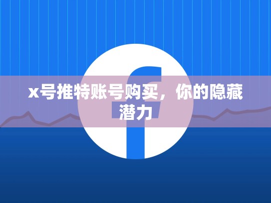 x号推特账号购买，你的隐藏潜力