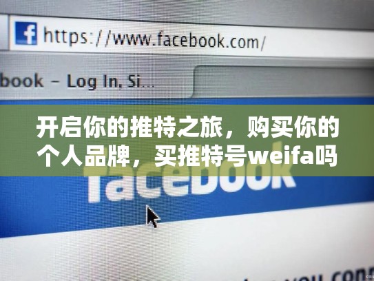 开启你的推特之旅,购买你的个人品牌,买推特号weifa吗