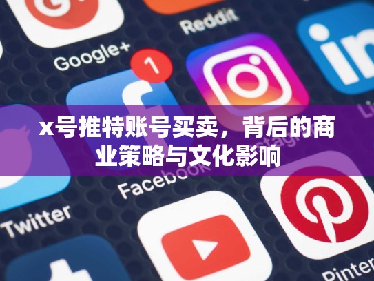 x号推特账号买卖，背后的商业策略与文化影响