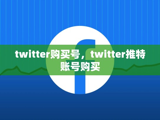 twitter购买号，twitter推特账号购买