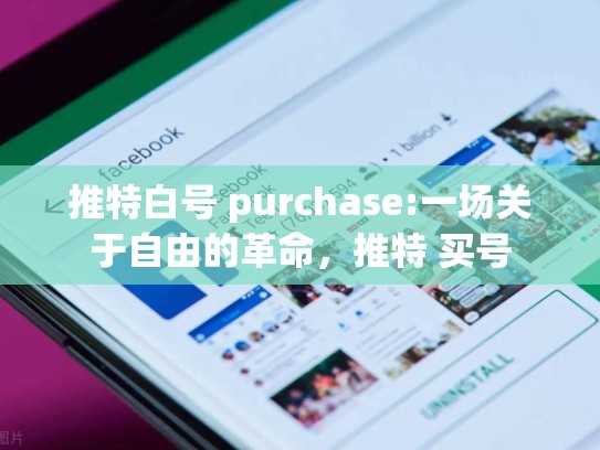 推特白号 purchase:一场关于自由的革命，推特 买号