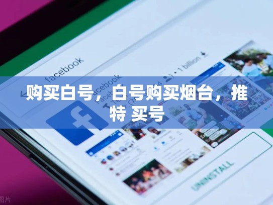 购买白号，白号购买烟台，推特 买号