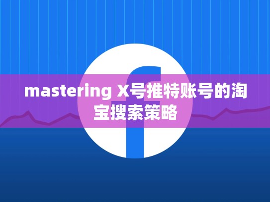 mastering X号推特账号的淘宝搜索策略