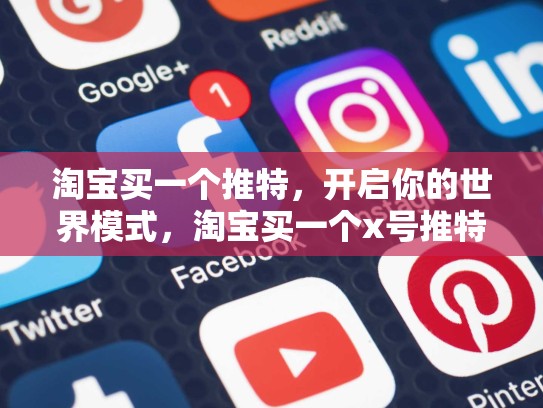 淘宝买一个推特，开启你的世界模式，淘宝买一个x号推特帐号可以吗