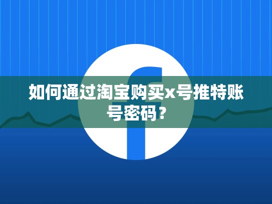 如何通过淘宝购买x号推特账号密码？