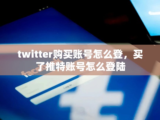 详细阅读:twitter购买账号怎么登,买了推特账号怎么登陆 twitter购买账号怎么登,买了推特账号怎么登陆