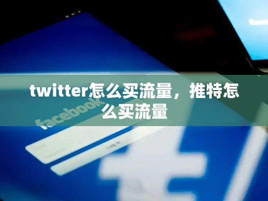 twitter怎么买流量，推特怎么买流量