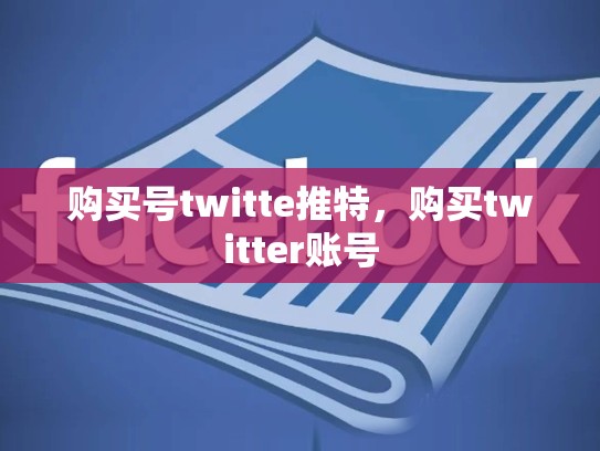 购买号twitte推特，购买twitter账号
