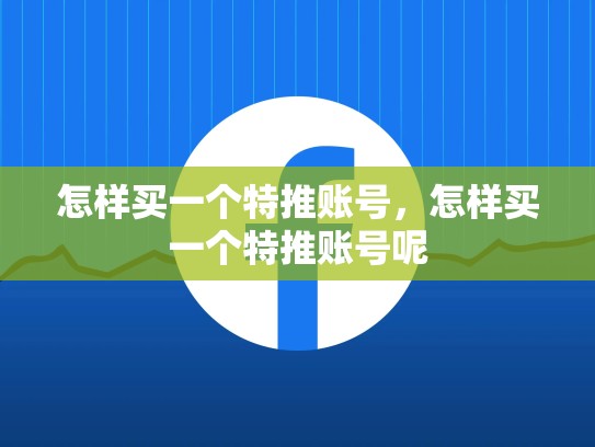 怎样买一个特推账号，怎样买一个特推账号呢