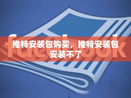 推特安装包购买，推特安装包安装不了