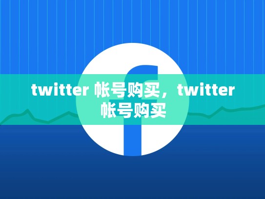 twitter 帐号购买，twitter帐号购买