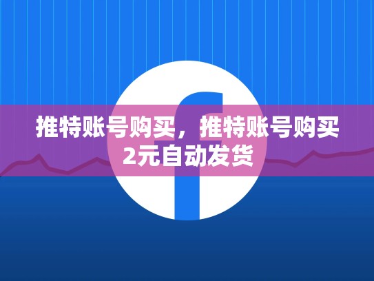 推特账号购买，推特账号购买2元自动发货