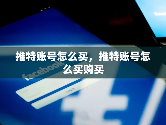 推特账号怎么买，推特账号怎么买购买