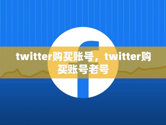 twitter购买账号，twitter购买账号老号