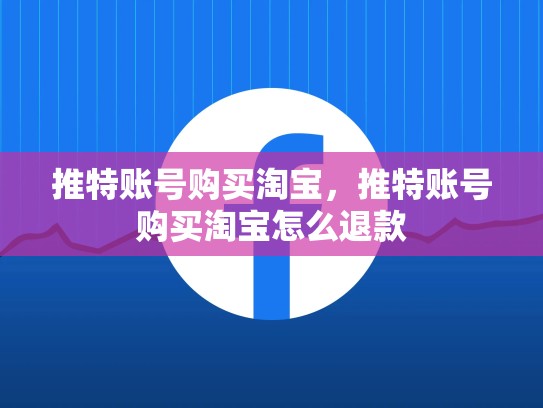 推特账号购买淘宝，推特账号购买淘宝怎么退款
