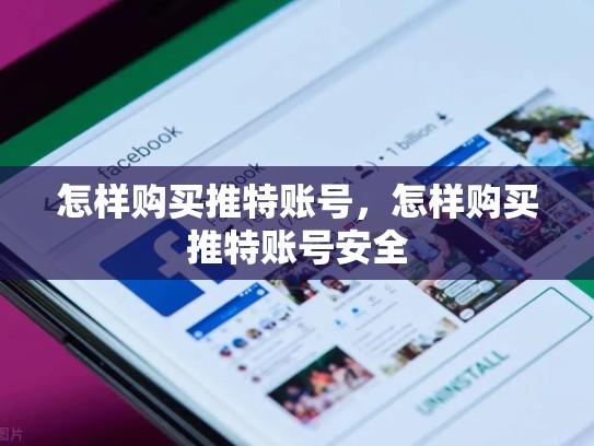 怎样购买推特账号，怎样购买推特账号安全