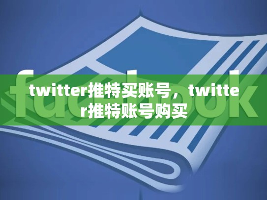 twitter推特买账号，twitter推特账号购买