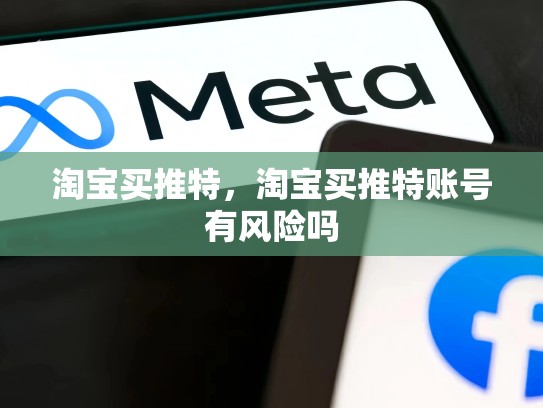 淘宝买推特，淘宝买推特账号有风险吗