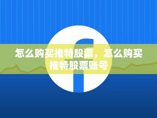 怎么购买推特股票，怎么购买推特股票账号