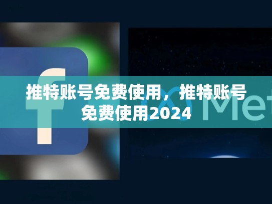 推特账号免费使用，推特账号免费使用2024
