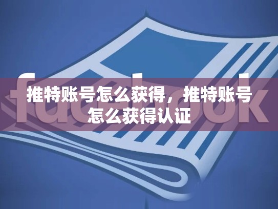 推特账号怎么获得，推特账号怎么获得认证
